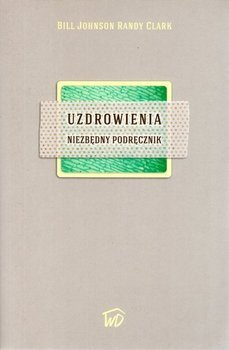 Uzdrowienia. Niezbędny podręcznik - Randy Clark, Bill Johnson - oprawa miękka