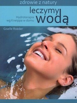 Leczymy wodą Hydroterapia według Kneippa w domu - Giselle Roeder