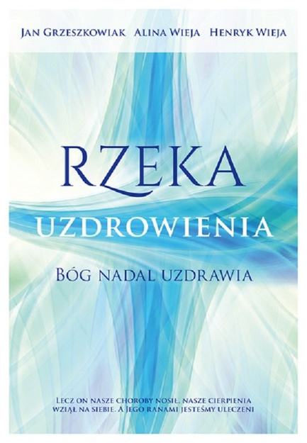 Rzeka uzdrowienia. Bóg nadal uzdrawia - Jan Grzeszkowiak, Alina i Henryk Wieja - oprawa miękka