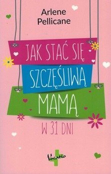 Jak stać się szczęśliwą mamą w 31 dni - Arlene Pellicane - oprawa miękka