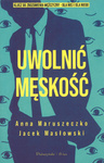 Uwolnić męskość - Anna Maruszenko Jacek Masłowski