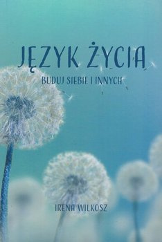 Język życia. Buduj siebie i innych - Irena  Wilkosz - oprawa miękka