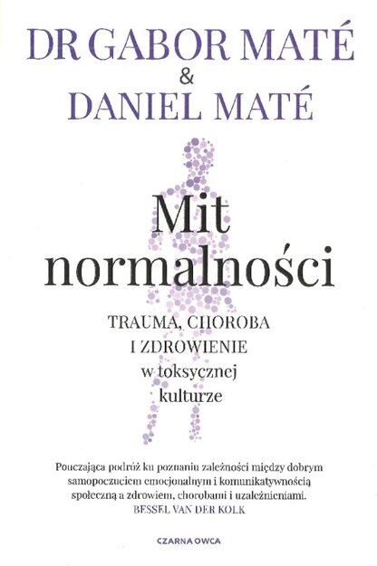 Mit normalności Trauma, choroba i zdrowienie w toksycznej kulturze - Gabor Maté, Daniel Maté