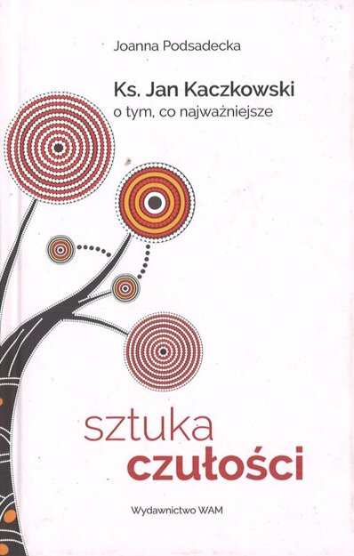 Sztuka czułości ks. Jan Kaczkowski o tym, co najważniejsze - Joanna Podsadecka