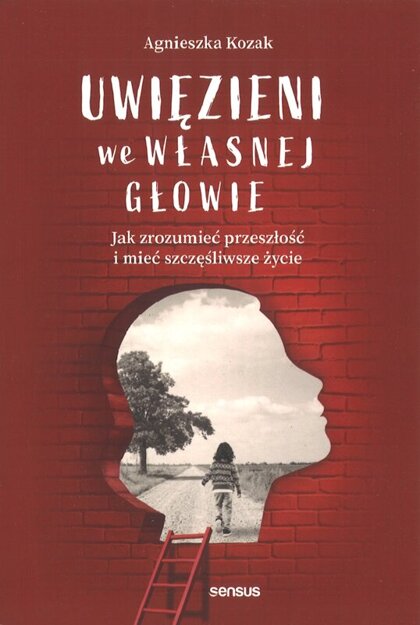 Uwięzieni we własnej głowie Jak zrozumieć przeszłość i mieć szczęśliwe życie - Agnieszka Kozak